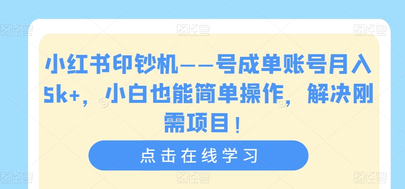 小红书印钞机——号成单账号月入5k+,小白也能简单操作,解决刚需项目【揭秘】-第一资源库