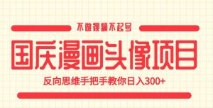国庆漫画头像项目，不做视频不起号，反向思维手把手教你日入300+【揭秘】-第一资源库