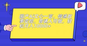 国产Ai文心一言,情感故事变现,普通人可做,轻松月入10000+【揭秘】-第一资源库