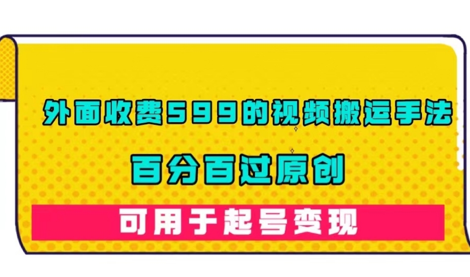 外面收费599的视频搬运手法,百分百过原创,可用起号变现【揭秘】-第一资源库