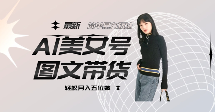 最新Al美女号图文带货,单号月入五位数,可做矩阵号,全AI创作素材【揭秘】-第一资源库