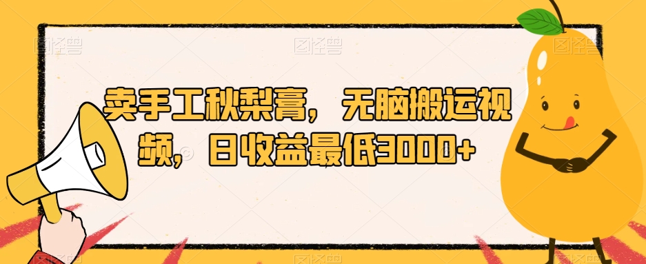 卖手工秋梨膏,无脑搬运视频,日收益最低3000+【揭秘】-第一资源库