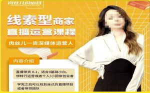线索型商家小风车直播运营课程,留资直播间直播带货0-1手把手教学,操盘手助力从0-1轻松做-第一资源库