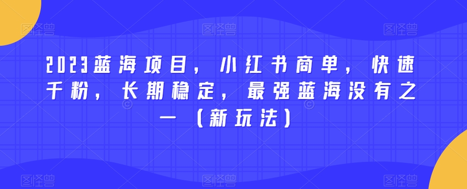 2023蓝海项目,小红书商单,快速千粉,长期稳定,最强蓝海没有之一(新玩法)-第一资源库