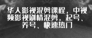 华人影视混剪课程，中视频影视剧情混剪，起号、养号、快速热门-第一资源库