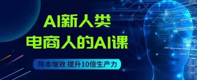 AI新人类-电商人的AI课,用世界先进的AI帮助电商降本增效-第一资源库