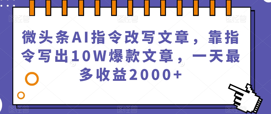 微头条AI指令改写文章,靠指令写出10W爆款文章,一天最多收益2000+【揭秘】-第一资源库