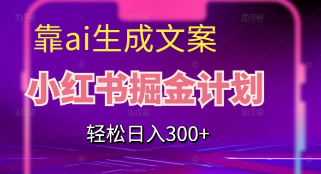靠AI生成文案,小红书掘金计划,轻松日入300+【揭秘】-第一资源库