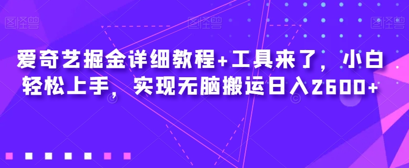 爱奇艺掘金详细教程+工具来了,小白轻松上手,实现无脑搬运日入2600+-第一资源库
