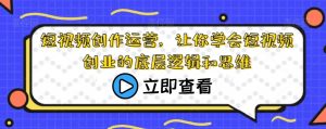 短视频创作运营,让你学会短视频创业的底层逻辑和思维-第一资源库