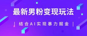 最新男粉玩法,利用AI结合男粉项目暴力掘金,单日收益可达1000+【揭秘】-第一资源库
