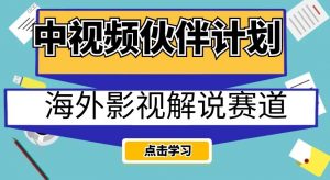 中视频伙伴计划海外影视解说赛道，AI一键自动翻译配音轻松日入200+【揭秘】-第一资源库