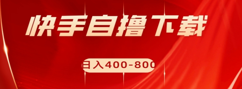 快手自撸下载项目,每天花一个小时,日入400-800【揭秘】-第一资源库