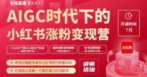 AIGC时代下的小红书涨粉变现训练营,抓住AI智能生成与小红书时代双重红利,打造你人生第一个高价值小红书账号-第一资源库