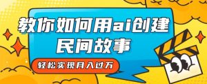 全新思路，教你如何用ai创建民间故事，轻松实现月入过万【揭秘】-第一资源库