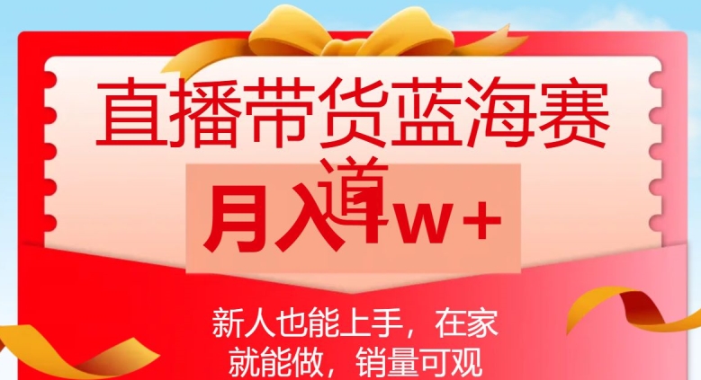 直播带货蓝海赛道,新人也能上手,在家就能做,销量可观,月入1w【揭秘】-第一资源库