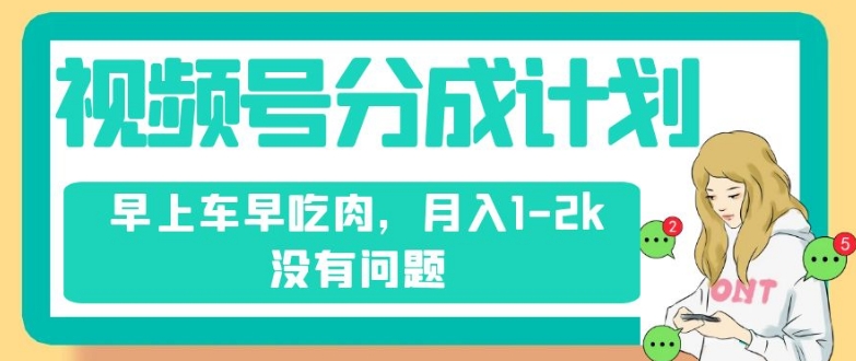 视频号分成计划,纯搬运不需要剪辑去重,早上车早吃肉,月入1-2k没有问题-第一资源库