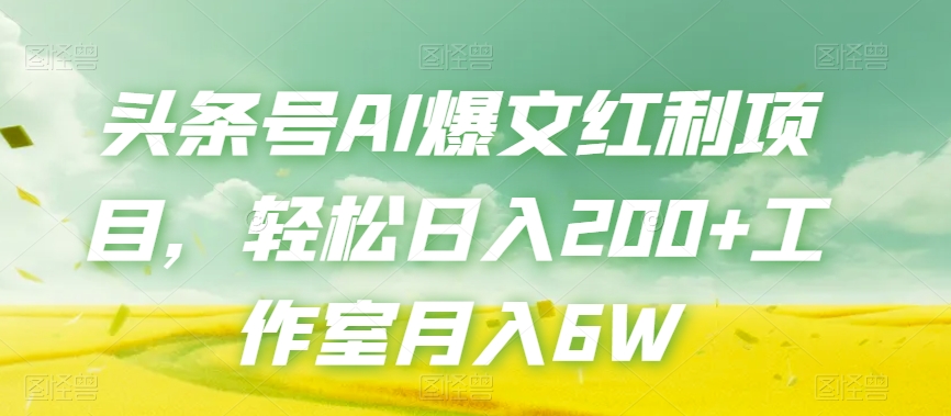 头条号AI爆文红利项目,轻松日入200+工作室月入6W-第一资源库