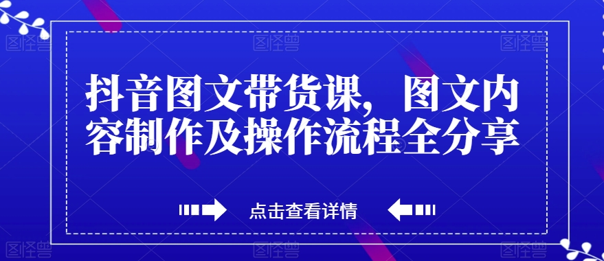 抖音图文带货课,图文内容制作及操作流程全分享-第一资源库