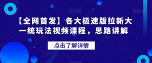 【全网首发】各大极速版拉新大一统玩法视频课程,思路讲解【揭秘】-第一资源库