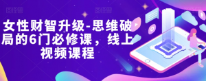 女性财智升级-思维破局的6门必修课,线上视频课程-第一资源库