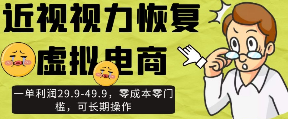 近视视力恢复虚拟电商,一单利润29.9-49.9,零成本零门槛,可长期操作【揭秘】-第一资源库