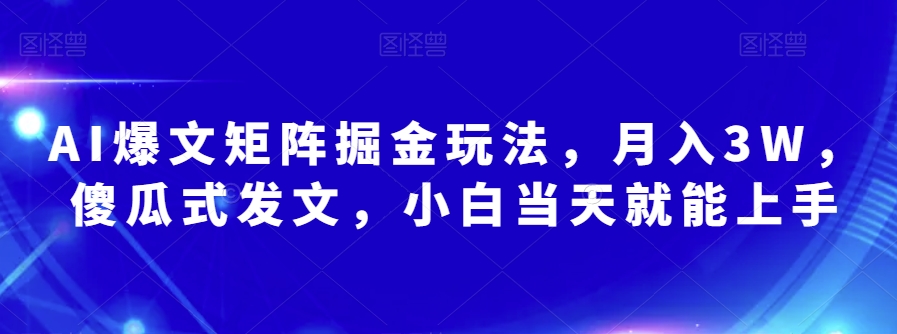 AI爆文矩阵掘金玩法，月入3W，傻瓜式发文，小白当天就能上手【揭秘】-第一资源库