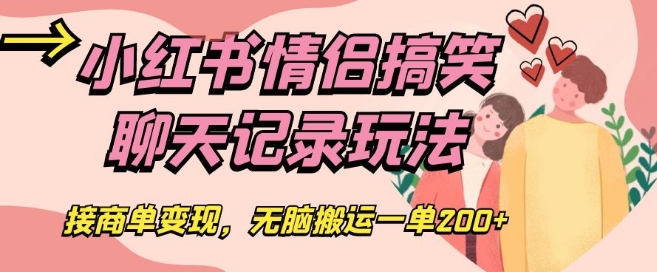 小红书情侣搞笑聊天记录玩法,接商单变现,无脑搬运一单200+【揭秘】-第一资源库