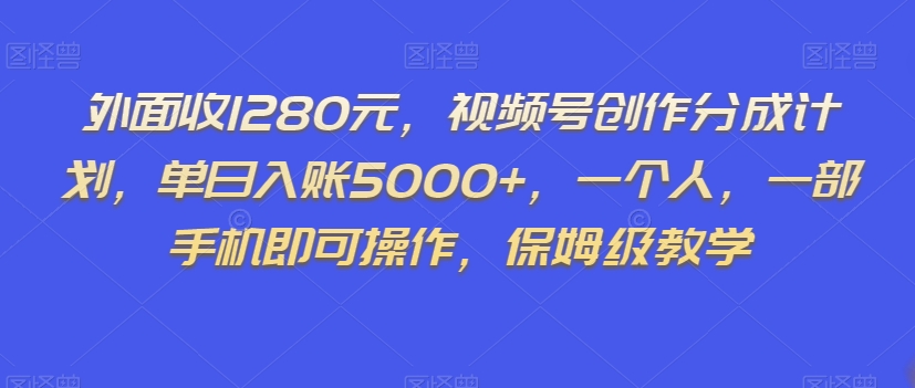 外面收1280元,视频号创作分成计划,单日入账5000+,一个人,一部手机即可操作,保姆级教学【揭秘】-第一资源库