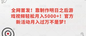 全网首发!靠制作明日之后游戏视频轻松月入5000+!官方新活动月入过万不是梦!【揭秘】-第一资源库