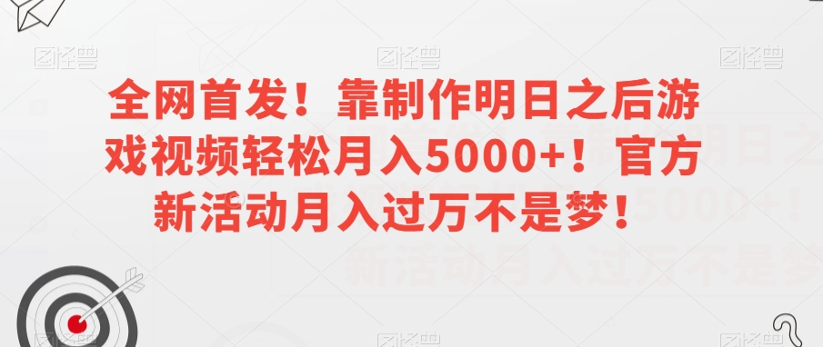 全网首发!靠制作明日之后游戏视频轻松月入5000+!官方新活动月入过万不是梦!【揭秘】-第一资源库