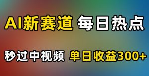 AI新赛道，每日热点，秒过中视频，单日收益300+【揭秘】-第一资源库