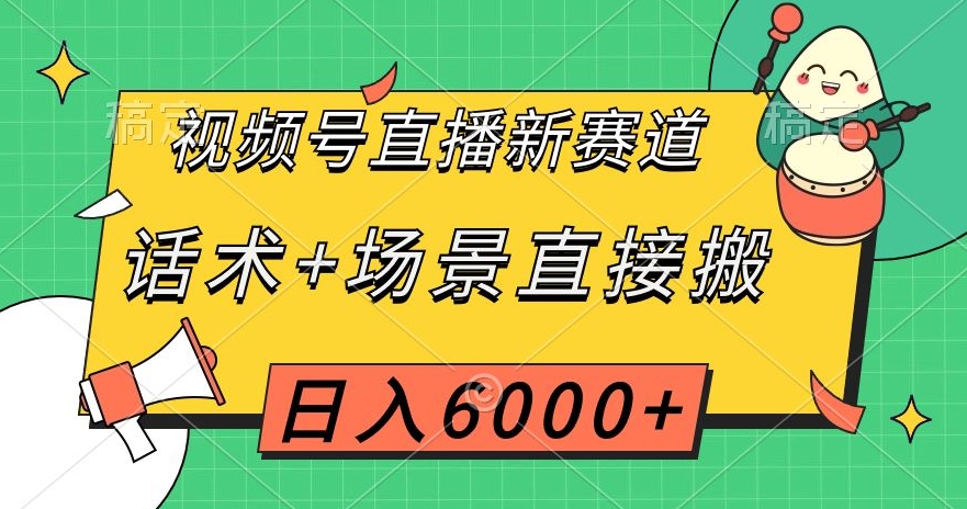 视频号直播新赛道,话术+场景直接搬,日入6000+【揭秘】-第一资源库