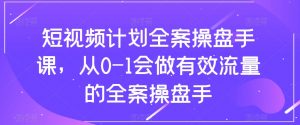 短视频计划全案操盘手课,从0-1会做有效流量的全案操盘手-第一资源库