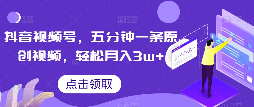 抖音视频号,五分钟一条原创视频,轻松月入3w+【独家秘诀,传授赚钱方法】【揭秘】-第一资源库
