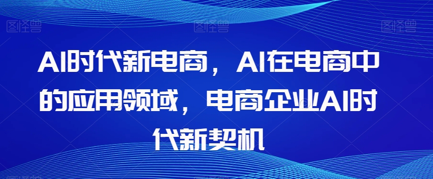 Al时代新电商,Al在电商中的应用领域,电商企业AI时代新契机-第一资源库