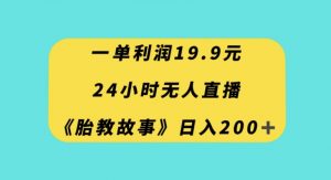 一单利润19.9，24小时无人直播胎教故事，每天轻松200+【揭秘】-第一资源库
