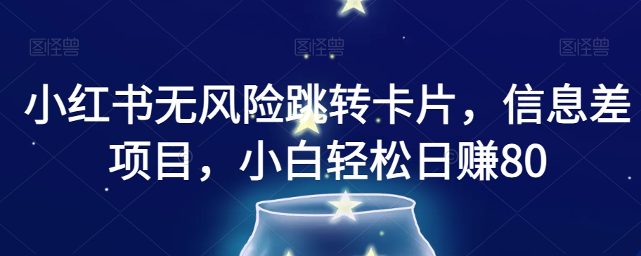 小红书无风险跳转卡片,信息差项目,小白轻松日赚800【揭秘】-第一资源库