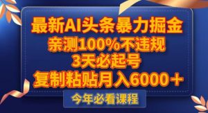 最新AI头条暴力掘金,3天必起号,不违规0封号,复制粘贴月入5000+【揭秘】-第一资源库