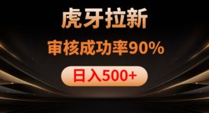 虎牙拉新项目,审核通过率90%,日入1000+-第一资源库