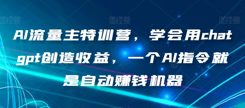 AI流量主特训营,学会用chatgpt创造收益,一个AI指令就是自动赚钱机器-第一资源库