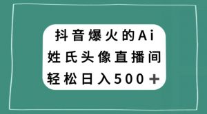 抖音爆火的AI姓氏头像直播,轻松日入500+-第一资源库