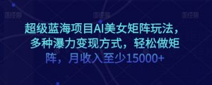 超级蓝海项目AI美女矩阵玩法,多种瀑力变现方式,轻松做矩阵,月收入至少15000+【揭秘】-第一资源库