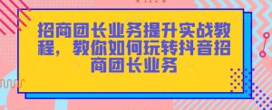 招商团长业务提升实战教程,教你如何玩转抖音招商团长业务-第一资源库
