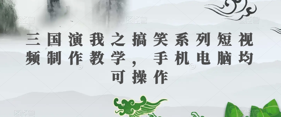 三国演我之搞笑系列短视频制作教学,手机电脑均可操作-第一资源库