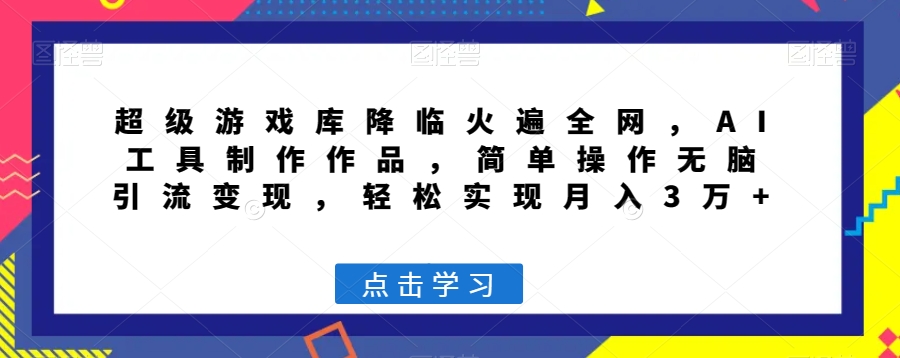 超级游戏库降临火遍全网,AI工具制作作品,简单操作无脑引流变现,轻松实现月入3万+【揭秘】-第一资源库