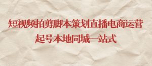 短视频拍剪脚本策划直播电商运营起号本地同城一站式-第一资源库