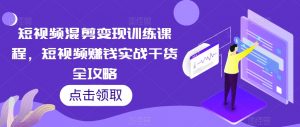 短视频混剪变现训练课程,短视频赚钱实战干货全攻略-第一资源库