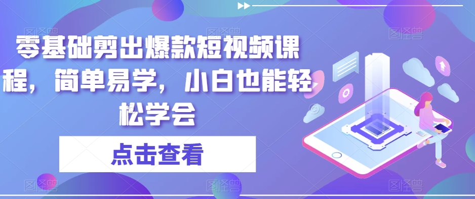 零基础剪出爆款短视频课程,简单易学,小白也能轻松学会-第一资源库