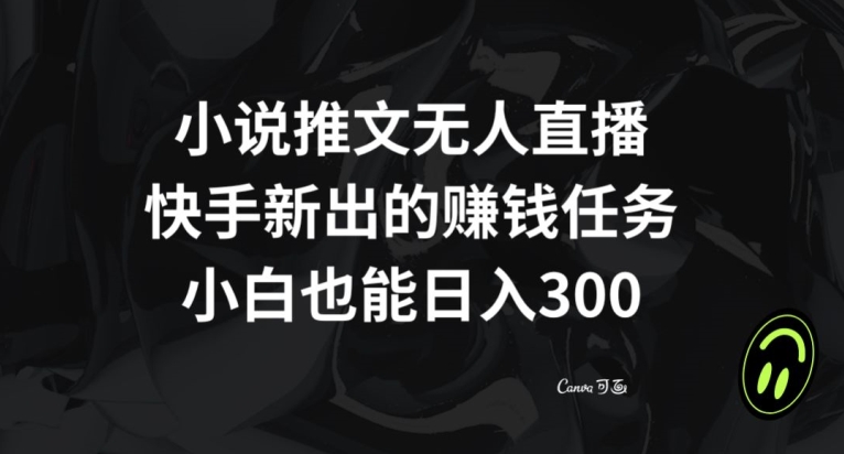小说推文无人直播,快手新出的赚钱任务,小白也能日入300+【揭秘】-第一资源库